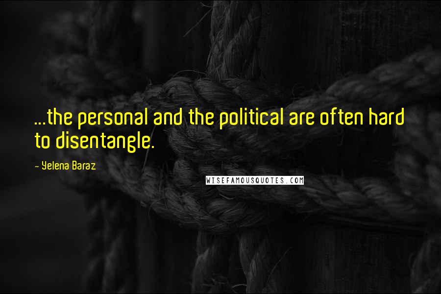 Yelena Baraz Quotes: ...the personal and the political are often hard to disentangle.