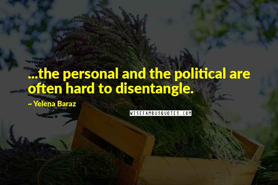 Yelena Baraz Quotes: ...the personal and the political are often hard to disentangle.