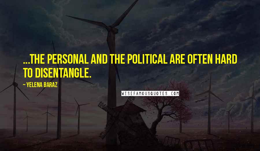 Yelena Baraz Quotes: ...the personal and the political are often hard to disentangle.
