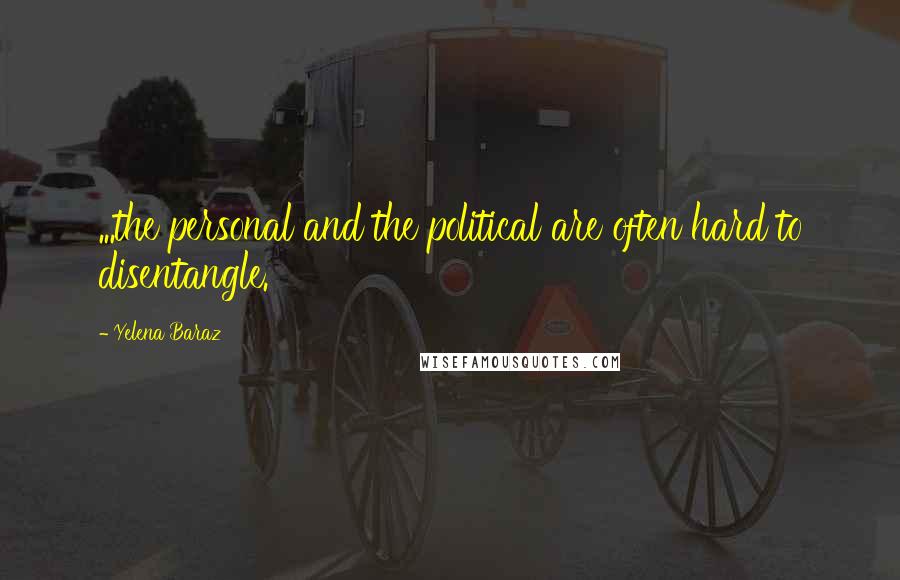 Yelena Baraz Quotes: ...the personal and the political are often hard to disentangle.