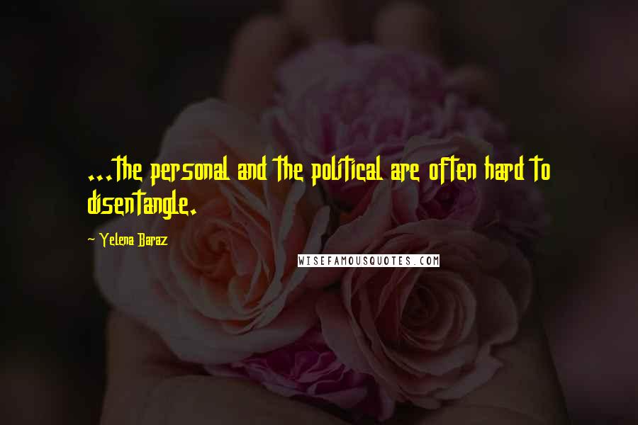 Yelena Baraz Quotes: ...the personal and the political are often hard to disentangle.