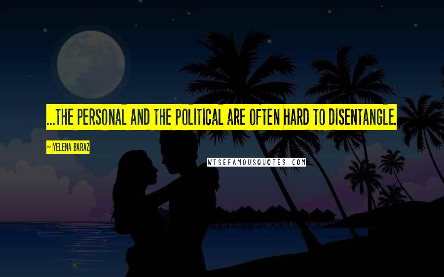 Yelena Baraz Quotes: ...the personal and the political are often hard to disentangle.