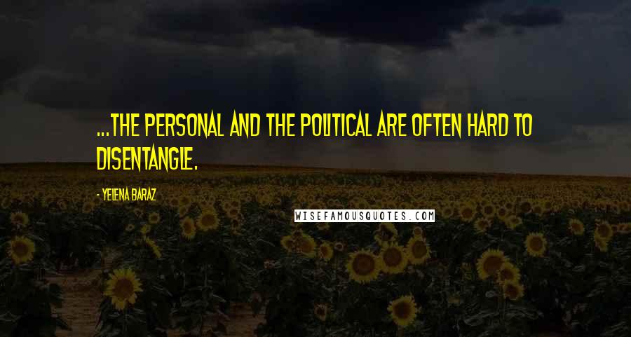 Yelena Baraz Quotes: ...the personal and the political are often hard to disentangle.