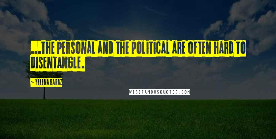 Yelena Baraz Quotes: ...the personal and the political are often hard to disentangle.