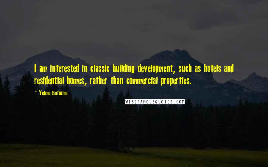 Yelena Baturina Quotes: I am interested in classic building development, such as hotels and residential homes, rather than commercial properties.