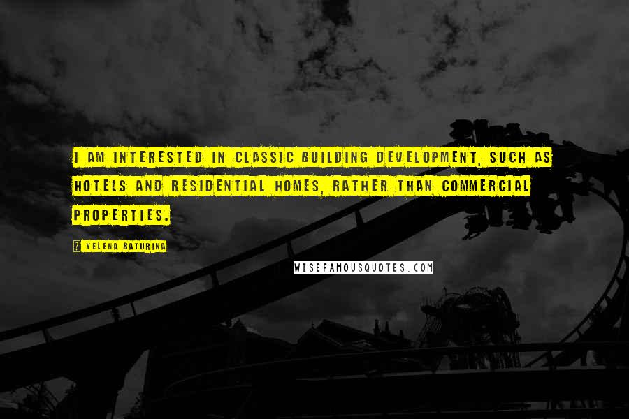 Yelena Baturina Quotes: I am interested in classic building development, such as hotels and residential homes, rather than commercial properties.