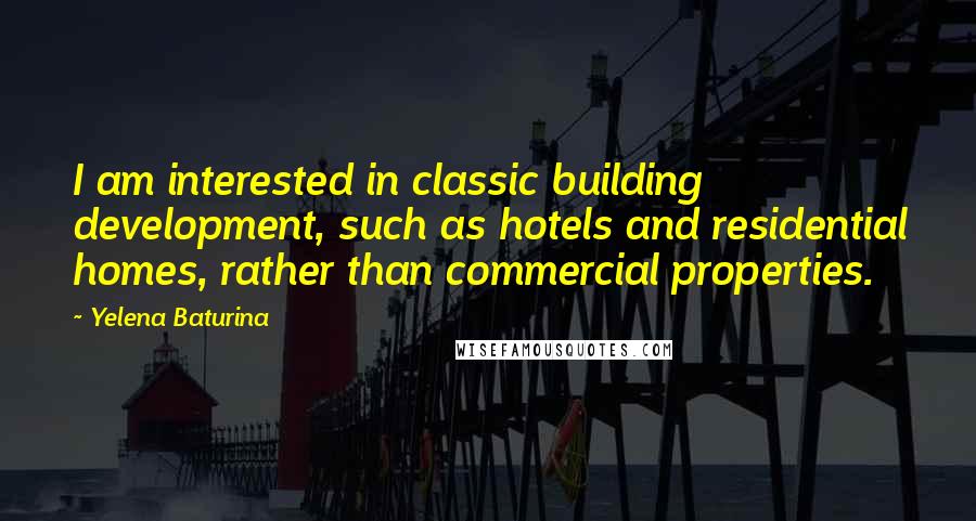 Yelena Baturina Quotes: I am interested in classic building development, such as hotels and residential homes, rather than commercial properties.