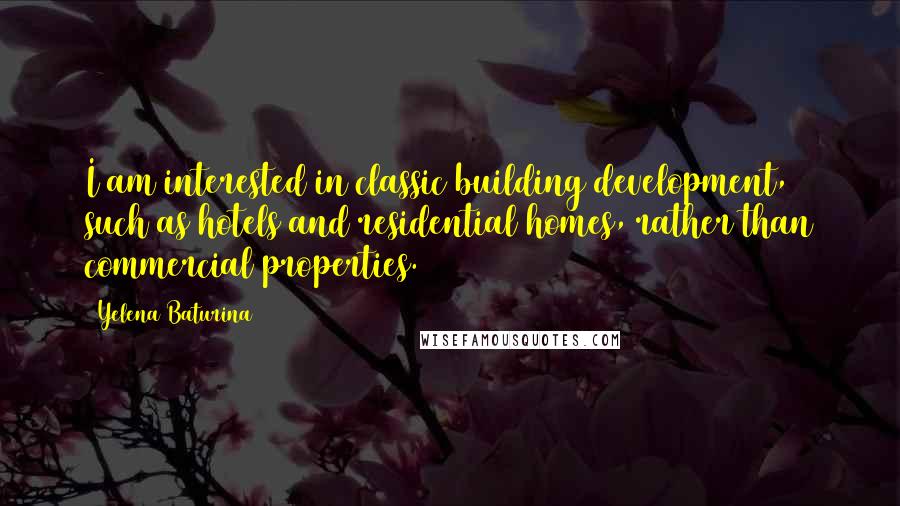 Yelena Baturina Quotes: I am interested in classic building development, such as hotels and residential homes, rather than commercial properties.