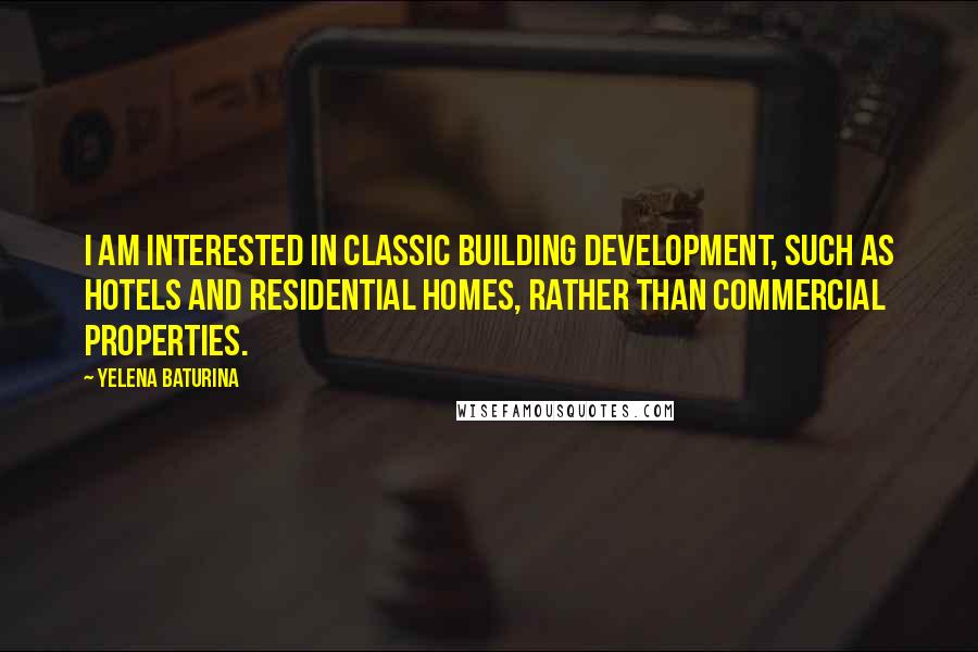 Yelena Baturina Quotes: I am interested in classic building development, such as hotels and residential homes, rather than commercial properties.