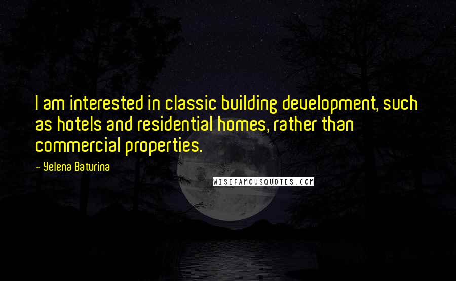 Yelena Baturina Quotes: I am interested in classic building development, such as hotels and residential homes, rather than commercial properties.