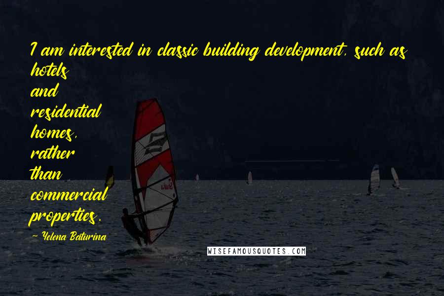 Yelena Baturina Quotes: I am interested in classic building development, such as hotels and residential homes, rather than commercial properties.