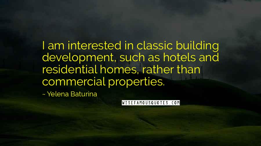 Yelena Baturina Quotes: I am interested in classic building development, such as hotels and residential homes, rather than commercial properties.