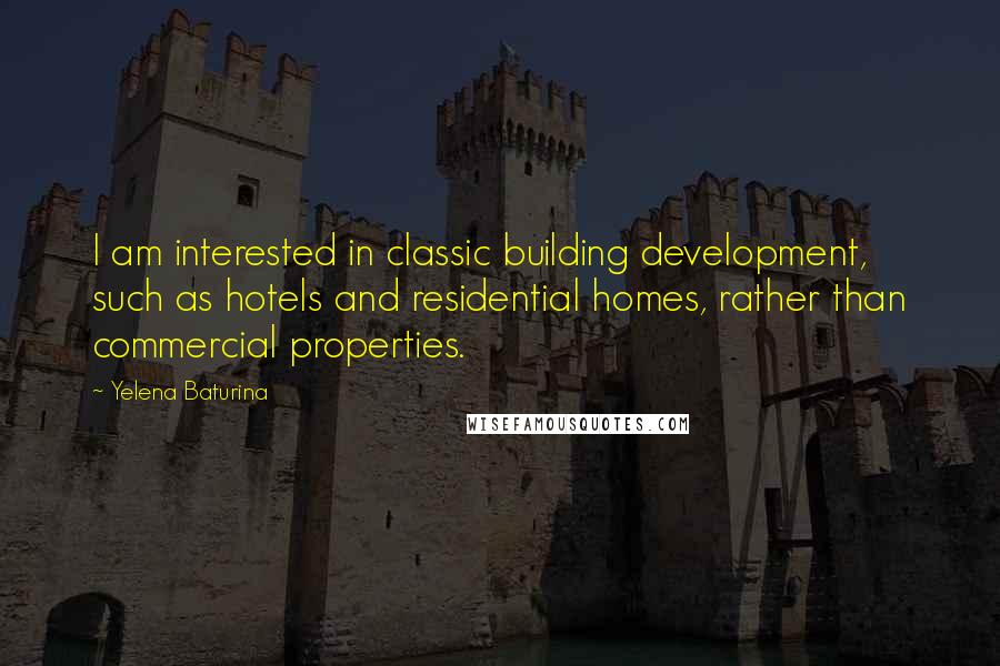 Yelena Baturina Quotes: I am interested in classic building development, such as hotels and residential homes, rather than commercial properties.