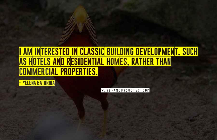 Yelena Baturina Quotes: I am interested in classic building development, such as hotels and residential homes, rather than commercial properties.