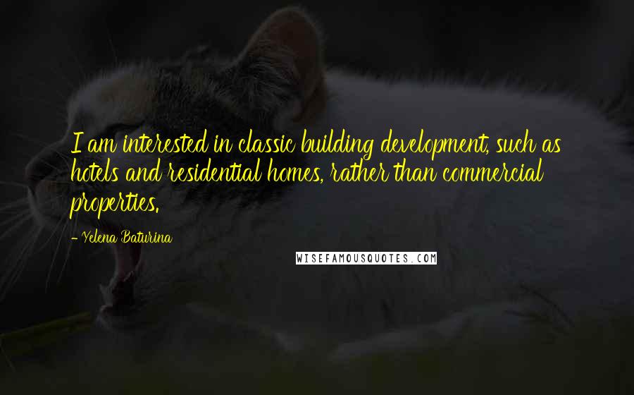 Yelena Baturina Quotes: I am interested in classic building development, such as hotels and residential homes, rather than commercial properties.