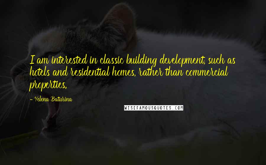 Yelena Baturina Quotes: I am interested in classic building development, such as hotels and residential homes, rather than commercial properties.