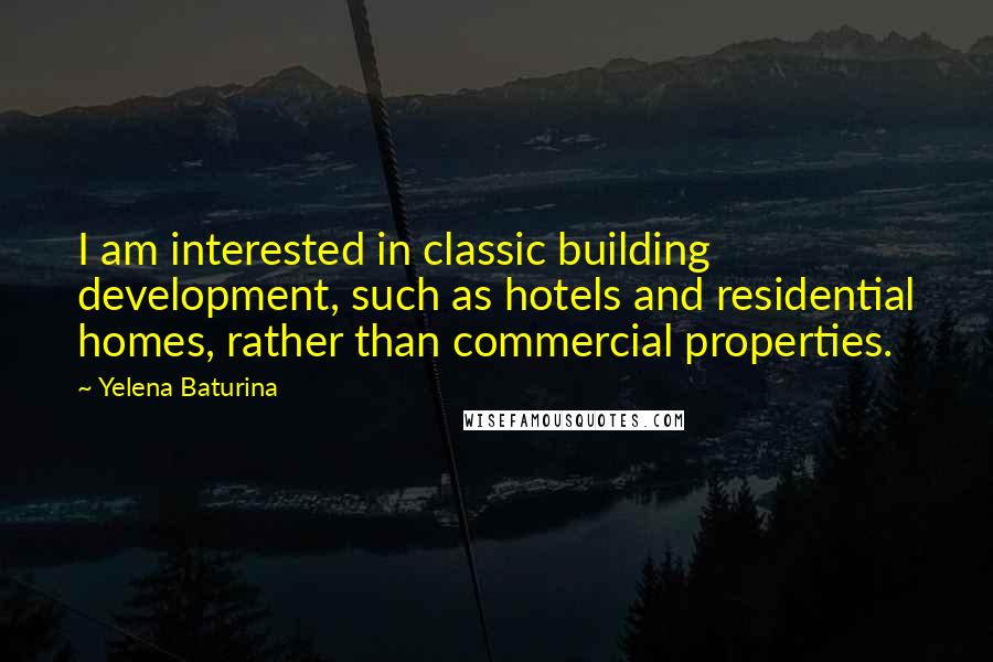 Yelena Baturina Quotes: I am interested in classic building development, such as hotels and residential homes, rather than commercial properties.