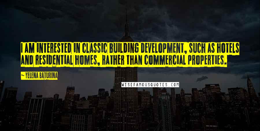 Yelena Baturina Quotes: I am interested in classic building development, such as hotels and residential homes, rather than commercial properties.