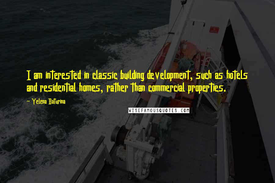 Yelena Baturina Quotes: I am interested in classic building development, such as hotels and residential homes, rather than commercial properties.