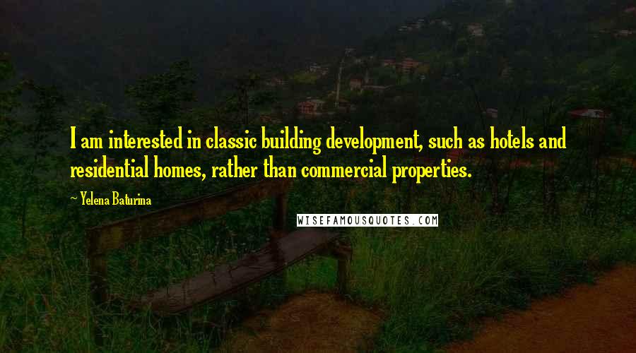 Yelena Baturina Quotes: I am interested in classic building development, such as hotels and residential homes, rather than commercial properties.