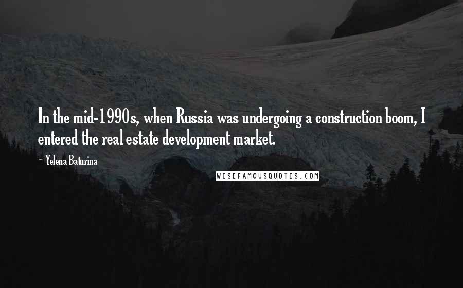 Yelena Baturina Quotes: In the mid-1990s, when Russia was undergoing a construction boom, I entered the real estate development market.