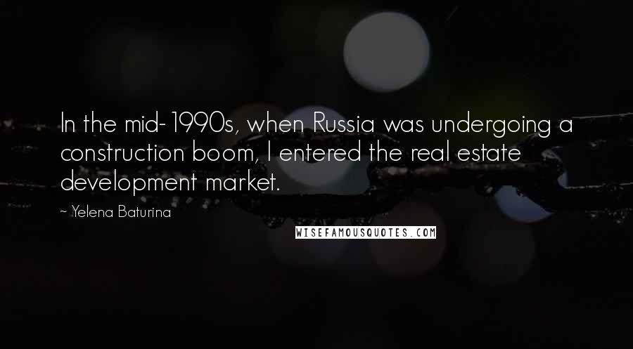 Yelena Baturina Quotes: In the mid-1990s, when Russia was undergoing a construction boom, I entered the real estate development market.