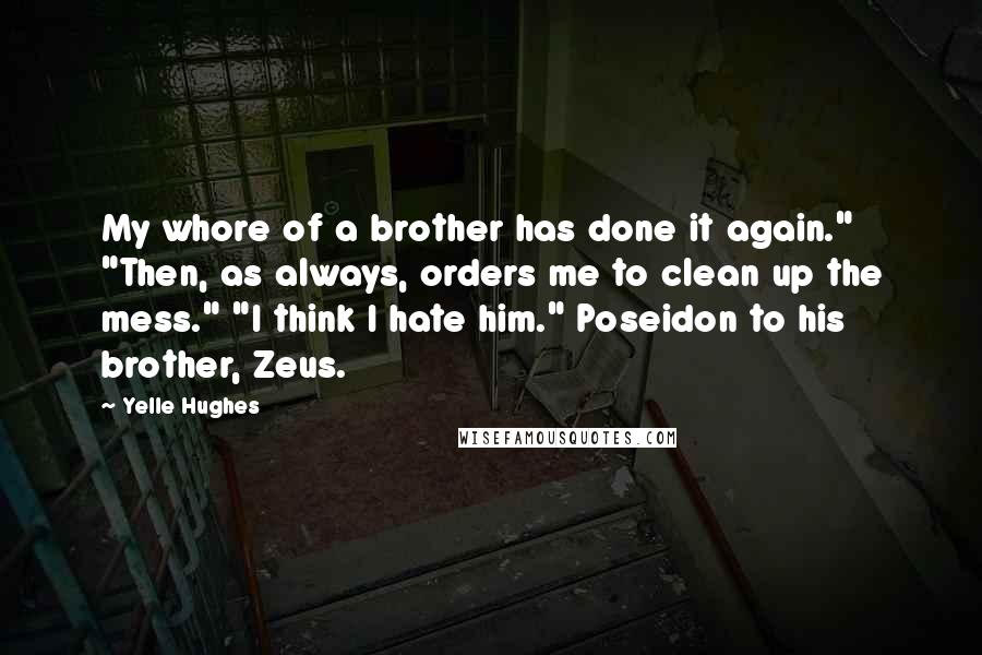 Yelle Hughes Quotes: My whore of a brother has done it again." "Then, as always, orders me to clean up the mess." "I think I hate him." Poseidon to his brother, Zeus.