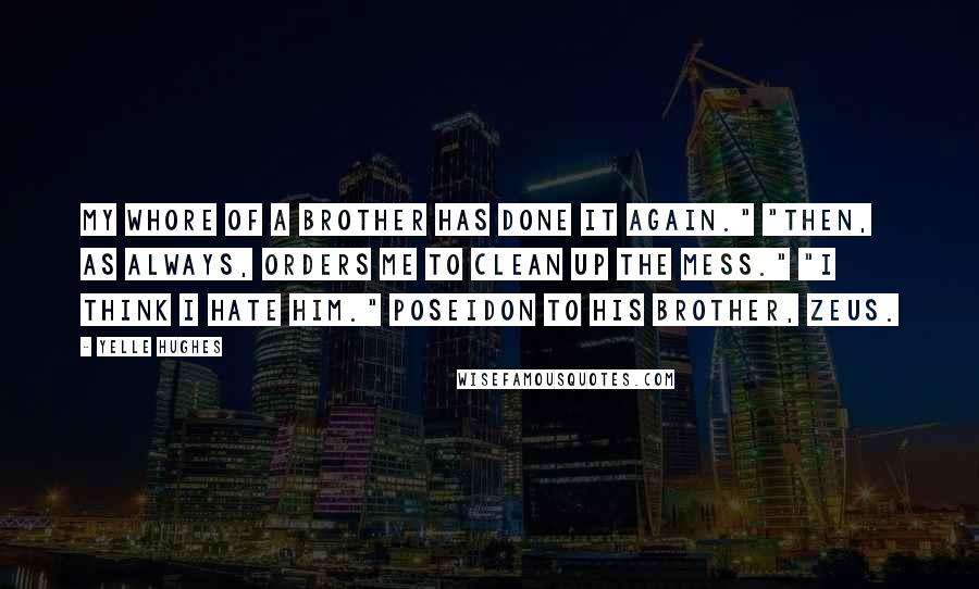 Yelle Hughes Quotes: My whore of a brother has done it again." "Then, as always, orders me to clean up the mess." "I think I hate him." Poseidon to his brother, Zeus.