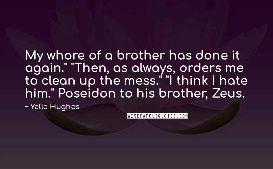 Yelle Hughes Quotes: My whore of a brother has done it again." "Then, as always, orders me to clean up the mess." "I think I hate him." Poseidon to his brother, Zeus.