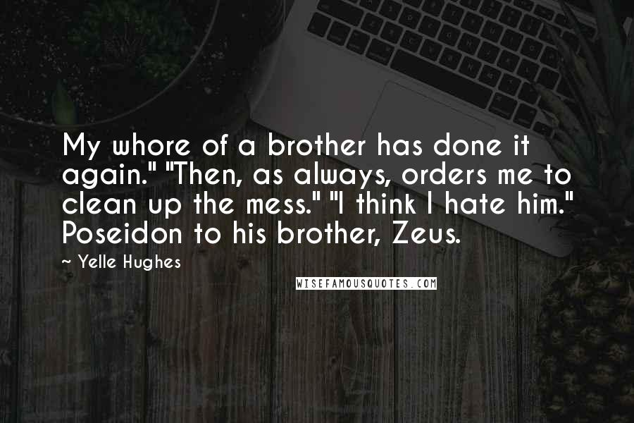 Yelle Hughes Quotes: My whore of a brother has done it again." "Then, as always, orders me to clean up the mess." "I think I hate him." Poseidon to his brother, Zeus.