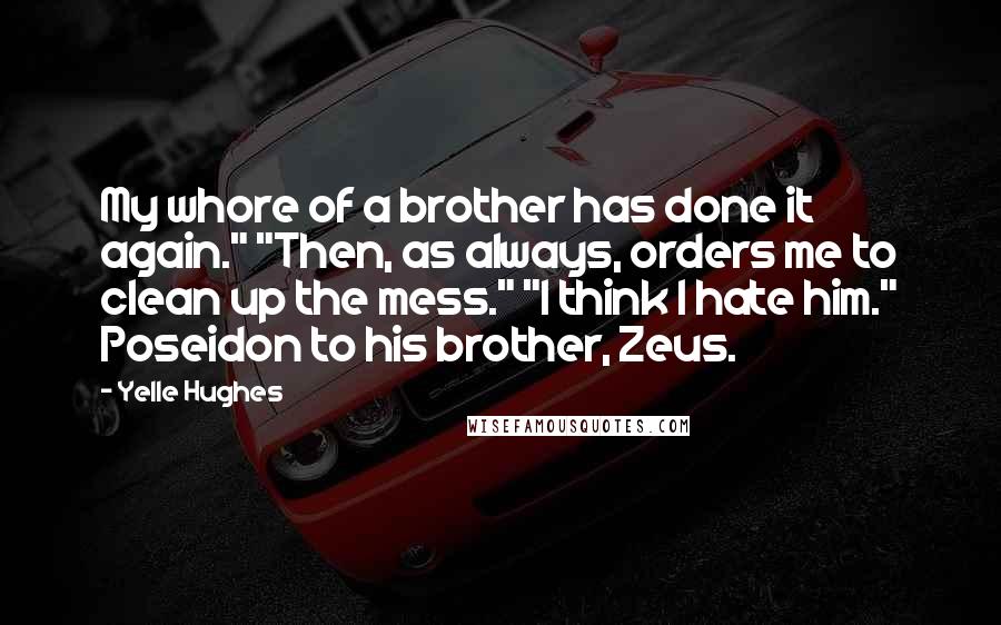 Yelle Hughes Quotes: My whore of a brother has done it again." "Then, as always, orders me to clean up the mess." "I think I hate him." Poseidon to his brother, Zeus.