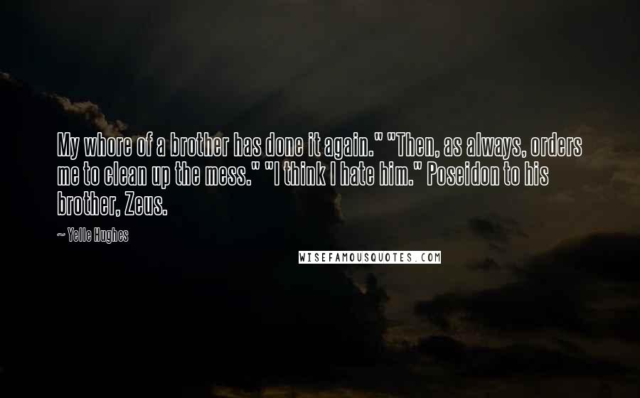 Yelle Hughes Quotes: My whore of a brother has done it again." "Then, as always, orders me to clean up the mess." "I think I hate him." Poseidon to his brother, Zeus.