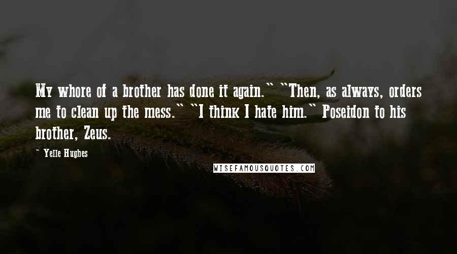 Yelle Hughes Quotes: My whore of a brother has done it again." "Then, as always, orders me to clean up the mess." "I think I hate him." Poseidon to his brother, Zeus.