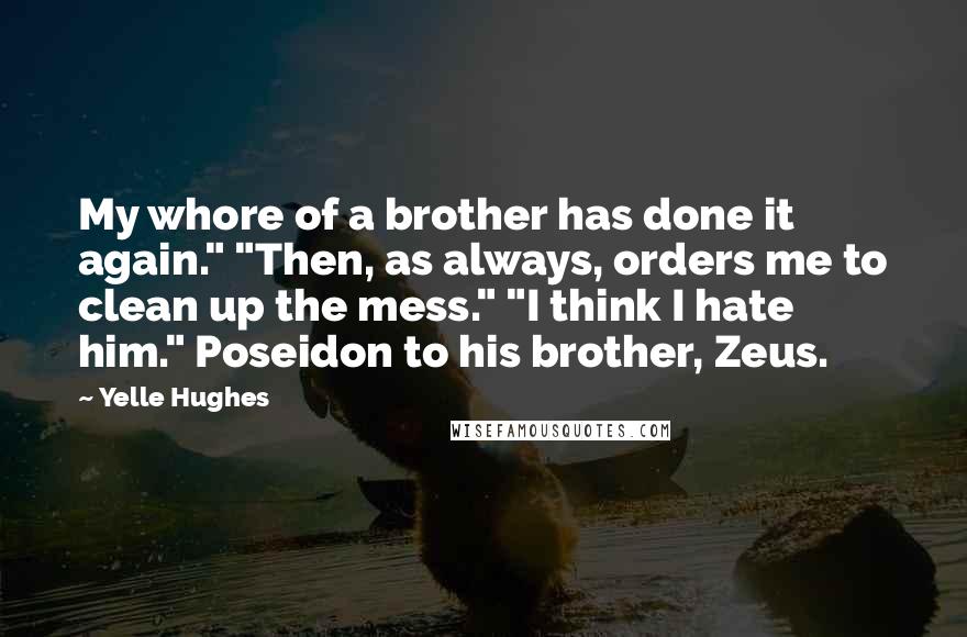 Yelle Hughes Quotes: My whore of a brother has done it again." "Then, as always, orders me to clean up the mess." "I think I hate him." Poseidon to his brother, Zeus.