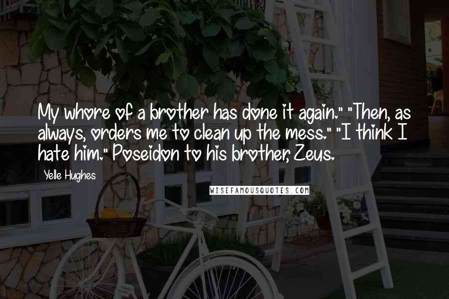 Yelle Hughes Quotes: My whore of a brother has done it again." "Then, as always, orders me to clean up the mess." "I think I hate him." Poseidon to his brother, Zeus.