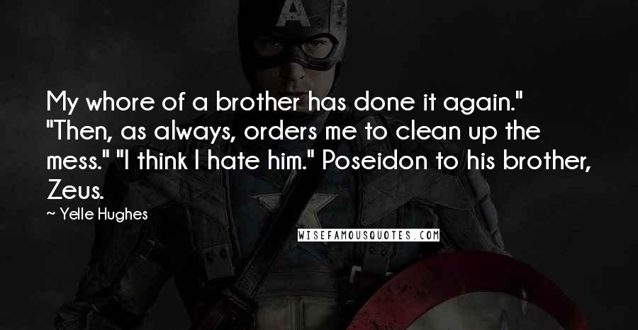 Yelle Hughes Quotes: My whore of a brother has done it again." "Then, as always, orders me to clean up the mess." "I think I hate him." Poseidon to his brother, Zeus.