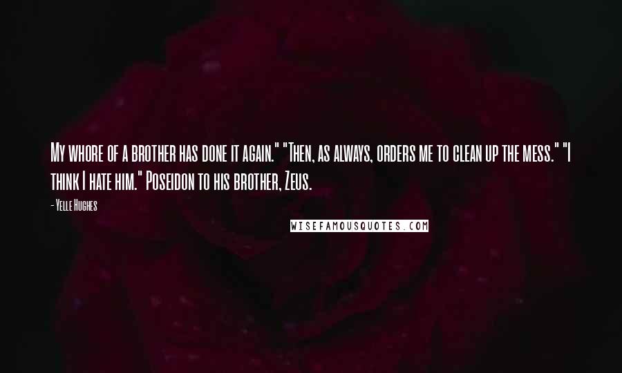 Yelle Hughes Quotes: My whore of a brother has done it again." "Then, as always, orders me to clean up the mess." "I think I hate him." Poseidon to his brother, Zeus.