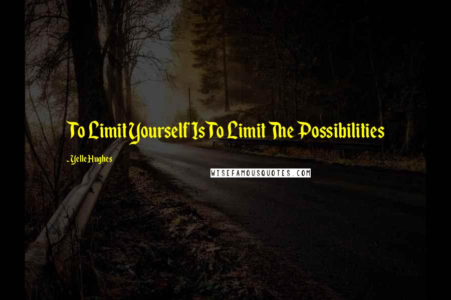 Yelle Hughes Quotes: To Limit Yourself Is To Limit The Possibilities