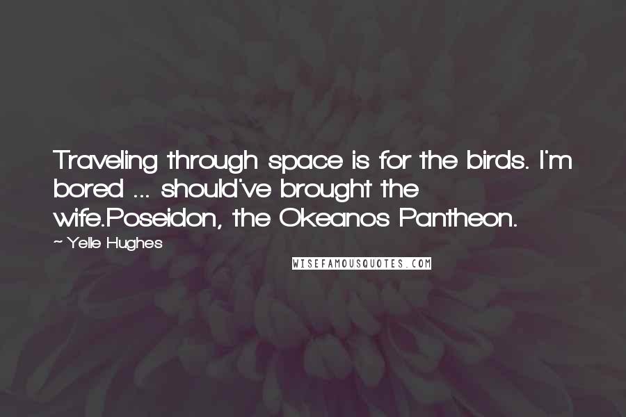 Yelle Hughes Quotes: Traveling through space is for the birds. I'm bored ... should've brought the wife.Poseidon, the Okeanos Pantheon.