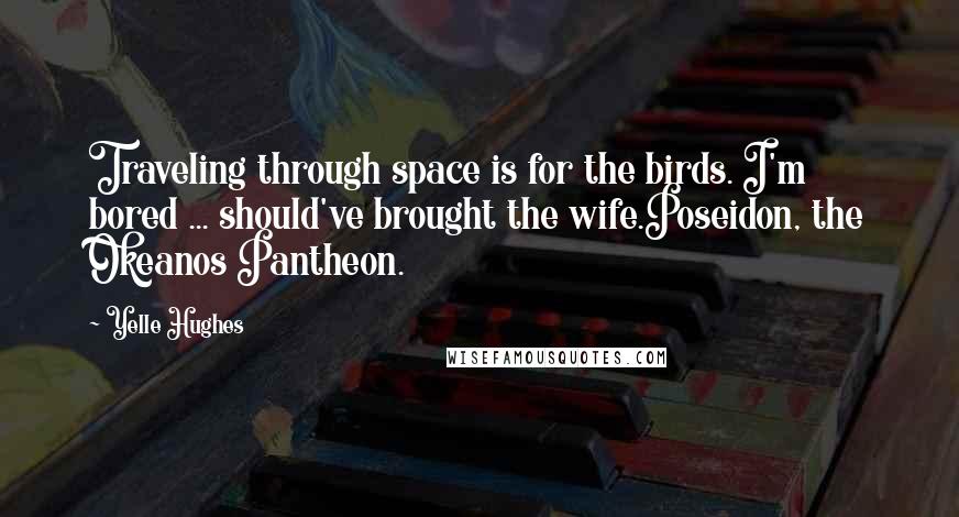 Yelle Hughes Quotes: Traveling through space is for the birds. I'm bored ... should've brought the wife.Poseidon, the Okeanos Pantheon.