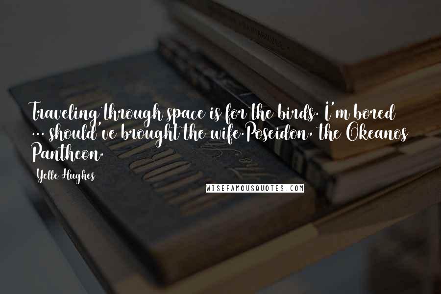 Yelle Hughes Quotes: Traveling through space is for the birds. I'm bored ... should've brought the wife.Poseidon, the Okeanos Pantheon.