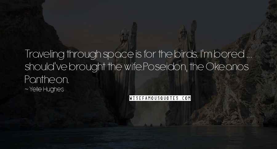 Yelle Hughes Quotes: Traveling through space is for the birds. I'm bored ... should've brought the wife.Poseidon, the Okeanos Pantheon.