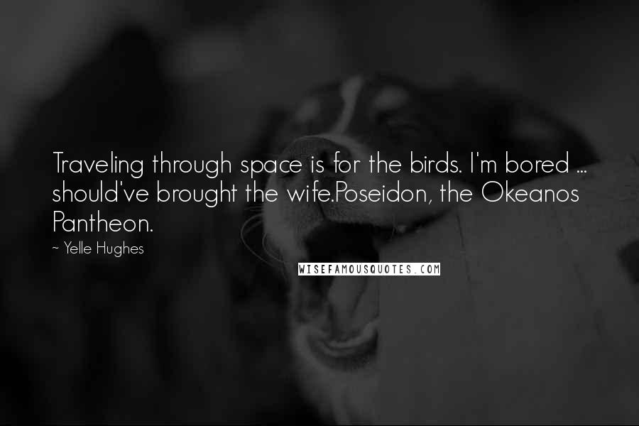 Yelle Hughes Quotes: Traveling through space is for the birds. I'm bored ... should've brought the wife.Poseidon, the Okeanos Pantheon.