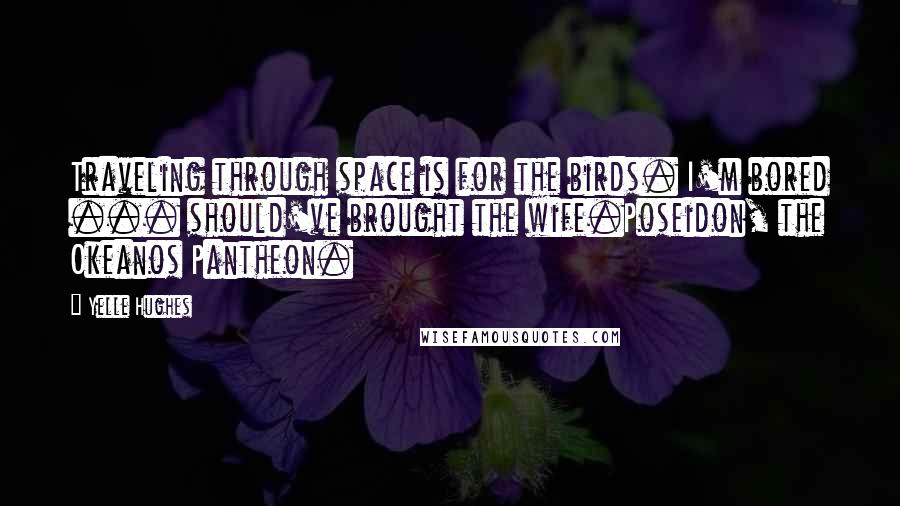 Yelle Hughes Quotes: Traveling through space is for the birds. I'm bored ... should've brought the wife.Poseidon, the Okeanos Pantheon.