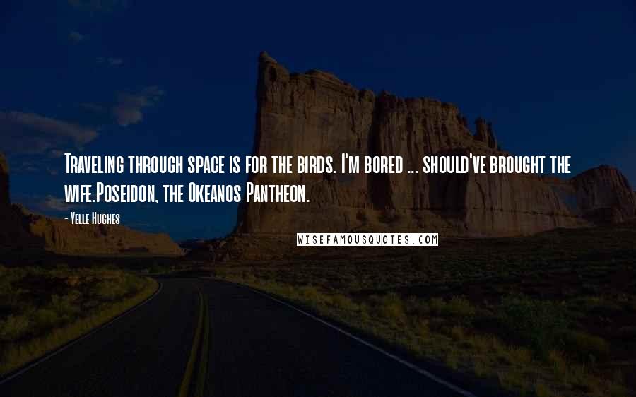 Yelle Hughes Quotes: Traveling through space is for the birds. I'm bored ... should've brought the wife.Poseidon, the Okeanos Pantheon.