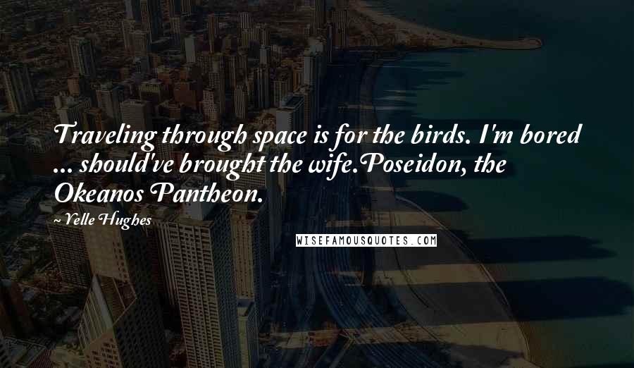 Yelle Hughes Quotes: Traveling through space is for the birds. I'm bored ... should've brought the wife.Poseidon, the Okeanos Pantheon.