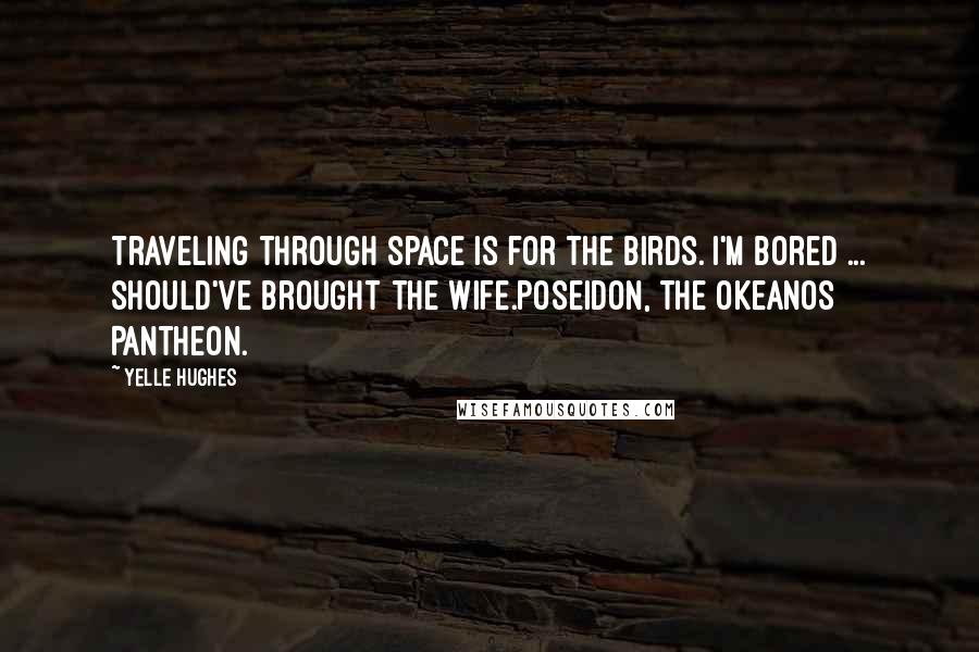 Yelle Hughes Quotes: Traveling through space is for the birds. I'm bored ... should've brought the wife.Poseidon, the Okeanos Pantheon.