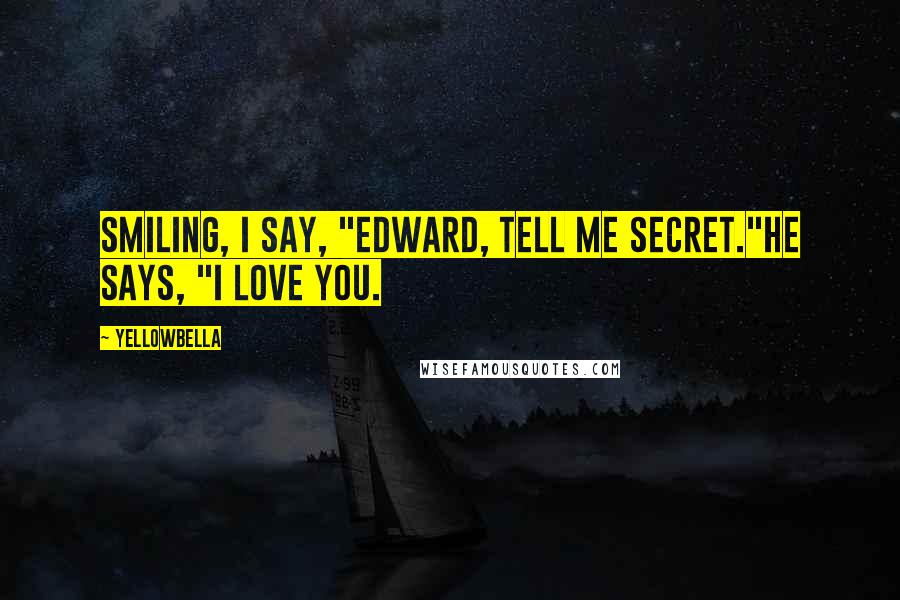 YellowBella Quotes: Smiling, I say, "Edward, tell me secret."He says, "I love you.