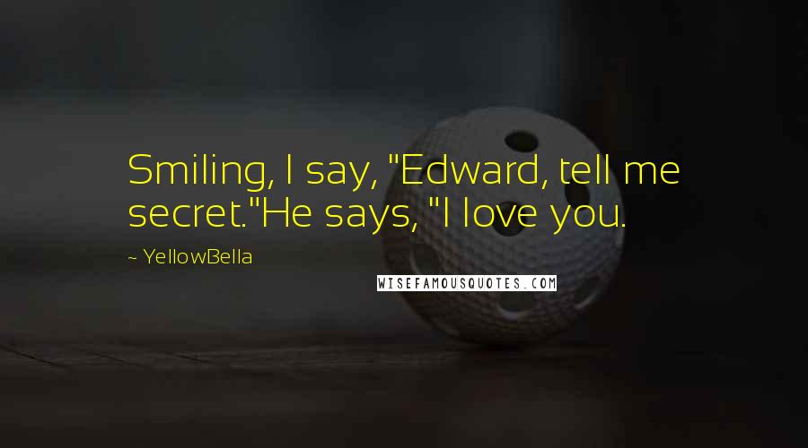 YellowBella Quotes: Smiling, I say, "Edward, tell me secret."He says, "I love you.