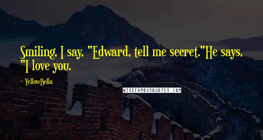 YellowBella Quotes: Smiling, I say, "Edward, tell me secret."He says, "I love you.